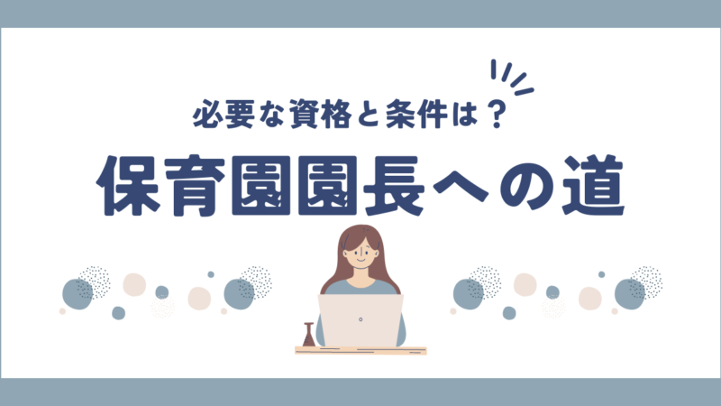 保育園園長への道：必要な資格と条件を完全ガイド